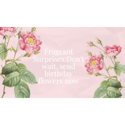 Fragrant Surprises:Don't wait, send birthday flowers now